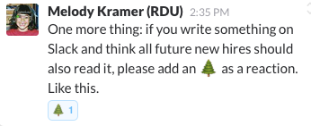 A Slack message saying “One more thing: if you write something on Slack and think all future new hires should also read it, please add an 🌲 as a reaction. Like this.” With the same emoji and number one beside it, as a ‘reaction’ to this message.